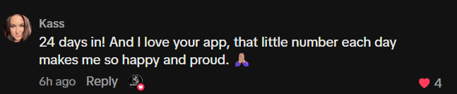 TikTok comment: 24 days in! And I love your app, that little number each day makes me so happy and proud.